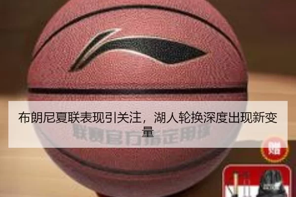 布朗尼夏联表现引关注，湖人轮换深度出现新变量