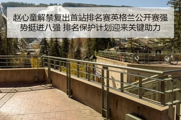 赵心童解禁复出首站排名赛英格兰公开赛强势挺进八强 排名保护计划迎来关键助力