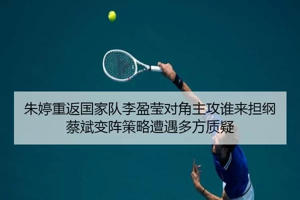 朱婷重返国家队李盈莹对角主攻谁来担纲 蔡斌变阵策略遭遇多方质疑 - Kering